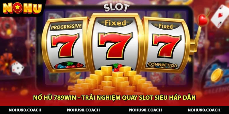 Nổ Hũ 789win – Trải Nghiệm Quay Slot Siêu Hấp Dẫn