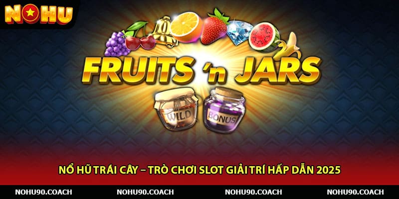 Nổ Hũ Trái Cây – Trò Chơi Slot Giải Trí Hấp Dẫn 2025