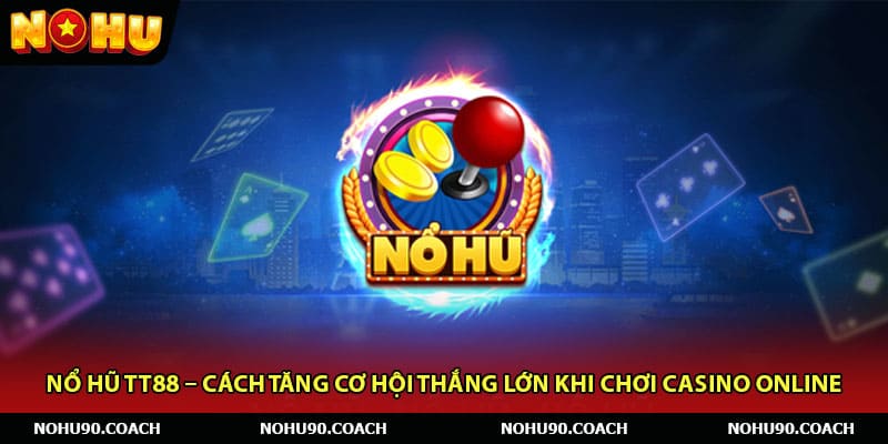 Nổ Hũ TT88 – Cách Tăng Cơ Hội Thắng Lớn Khi Chơi Casino Online